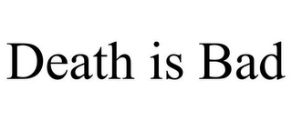 DEATH IS BAD