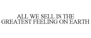 ALL WE SELL IS THE GREATEST FEELING ON EARTH