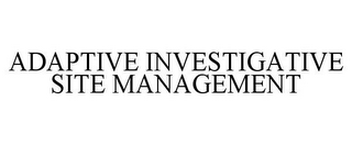 ADAPTIVE INVESTIGATIVE SITE MANAGEMENT