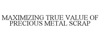 MAXIMIZING TRUE VALUE OF PRECIOUS METAL SCRAP