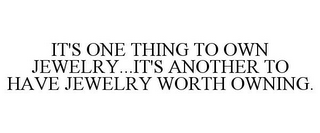 IT'S ONE THING TO OWN JEWELRY...IT'S ANOTHER TO HAVE JEWELRY WORTH OWNING.