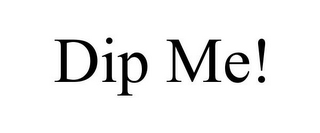 DIP ME!