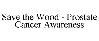 SAVE THE WOOD - PROSTATE CANCER AWARENESS