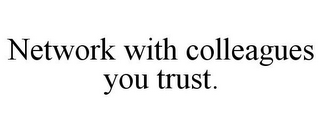 NETWORK WITH COLLEAGUES YOU TRUST.