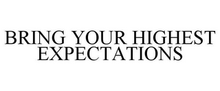 BRING YOUR HIGHEST EXPECTATIONS