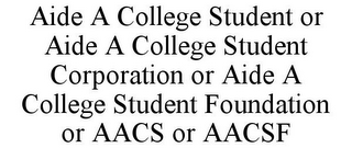 AIDE A COLLEGE STUDENT OR AIDE A COLLEGE STUDENT CORPORATION OR AIDE A COLLEGE STUDENT FOUNDATION OR AACS OR AACSF