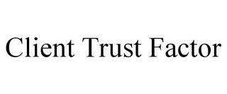 CLIENT TRUST FACTOR