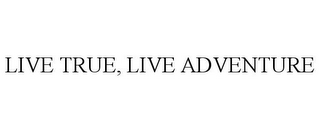 LIVE TRUE, LIVE ADVENTURE