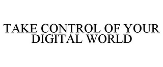 TAKE CONTROL OF YOUR DIGITAL WORLD