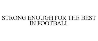 STRONG ENOUGH FOR THE BEST IN FOOTBALL