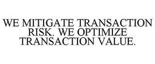 WE MITIGATE TRANSACTION RISK. WE OPTIMIZE TRANSACTION VALUE.