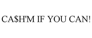 CA$H'M IF YOU CAN!