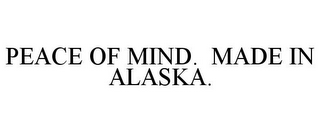 PEACE OF MIND. MADE IN ALASKA.