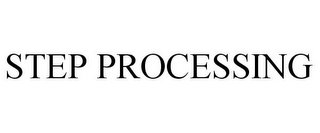 STEP PROCESSING