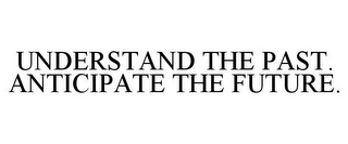 UNDERSTAND THE PAST. ANTICIPATE THE FUTURE.