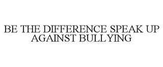 BE THE DIFFERENCE SPEAK UP AGAINST BULLYING