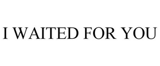 I WAITED FOR YOU