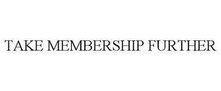 TAKE MEMBERSHIP FURTHER