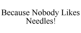 BECAUSE NOBODY LIKES NEEDLES!