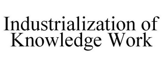 INDUSTRIALIZATION OF KNOWLEDGE WORK