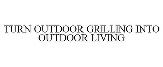 TURN OUTDOOR GRILLING INTO OUTDOOR LIVING