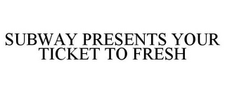 SUBWAY PRESENTS YOUR TICKET TO FRESH