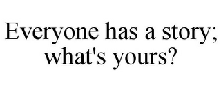 EVERYONE HAS A STORY; WHAT'S YOURS?