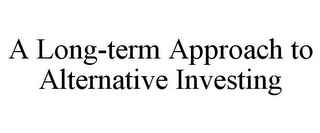 A LONG-TERM APPROACH TO ALTERNATIVE INVESTING