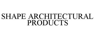 SHAPE ARCHITECTURAL PRODUCTS