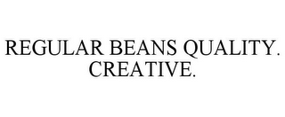 REGULAR BEANS QUALITY. CREATIVE.