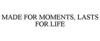 MADE FOR MOMENTS, LASTS FOR LIFE