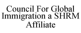 COUNCIL FOR GLOBAL IMMIGRATION A SHRM AFFILIATE