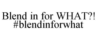 BLEND IN FOR WHAT?! #BLENDINFORWHAT