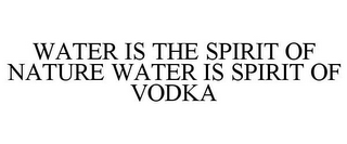 WATER IS THE SPIRIT OF NATURE WATER IS SPIRIT OF VODKA