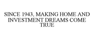 SINCE 1943, MAKING HOME AND INVESTMENT DREAMS COME TRUE