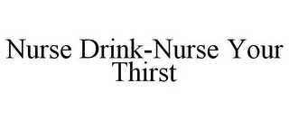 NURSE DRINK-NURSE YOUR THIRST