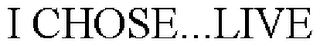 I CHOSE...LIVE