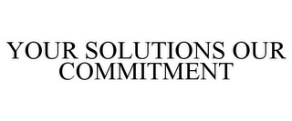 YOUR SOLUTIONS OUR COMMITMENT