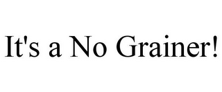 IT'S A NO GRAINER!