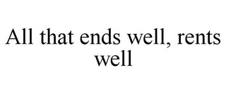 ALL THAT ENDS WELL, RENTS WELL