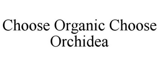 CHOOSE ORGANIC CHOOSE ORCHIDEA