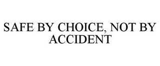 SAFE BY CHOICE, NOT BY ACCIDENT