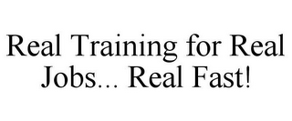 REAL TRAINING FOR REAL JOBS... REAL FAST!