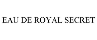 EAU DE ROYAL SECRET