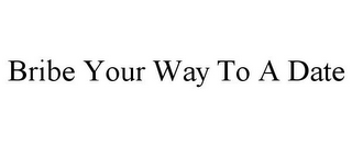 BRIBE YOUR WAY TO A DATE