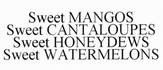 SWEET MANGOS SWEET CANTALOUPES SWEET HONEYDEWS SWEET WATERMELONS