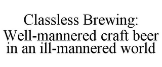 CLASSLESS BREWING: WELL-MANNERED CRAFT BEER IN AN ILL-MANNERED WORLD