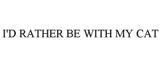 I'D RATHER BE WITH MY CAT