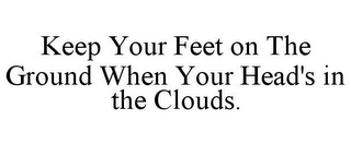 KEEP YOUR FEET ON THE GROUND WHEN YOUR HEAD'S IN THE CLOUDS.