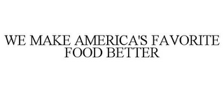 WE MAKE AMERICA'S FAVORITE FOOD BETTER